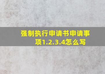 强制执行申请书申请事项1.2.3.4怎么写