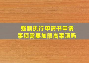 强制执行申请书申请事项需要加限高事项吗