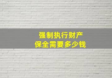 强制执行财产保全需要多少钱