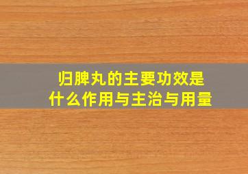 归脾丸的主要功效是什么作用与主治与用量