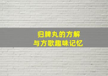 归脾丸的方解与方歌趣味记忆