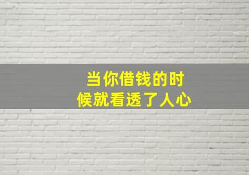 当你借钱的时候就看透了人心