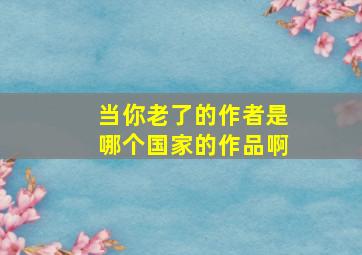 当你老了的作者是哪个国家的作品啊