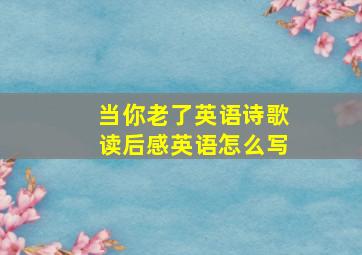 当你老了英语诗歌读后感英语怎么写