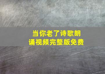 当你老了诗歌朗诵视频完整版免费