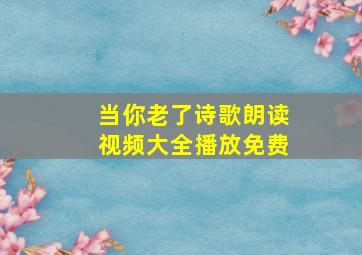 当你老了诗歌朗读视频大全播放免费