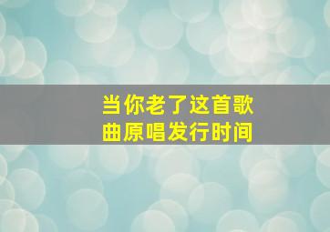 当你老了这首歌曲原唱发行时间