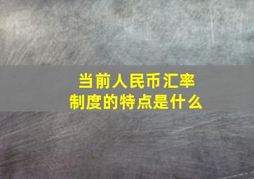 当前人民币汇率制度的特点是什么