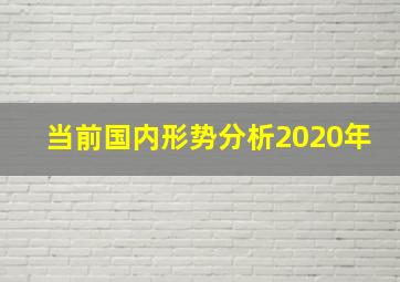 当前国内形势分析2020年