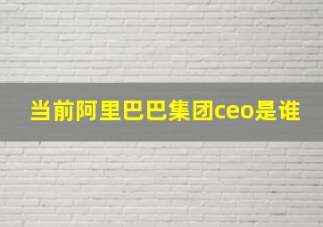 当前阿里巴巴集团ceo是谁