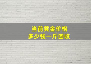 当前黄金价格多少钱一斤回收