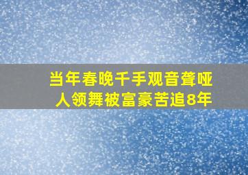 当年春晚千手观音聋哑人领舞被富豪苦追8年