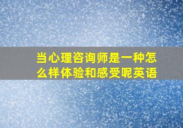 当心理咨询师是一种怎么样体验和感受呢英语