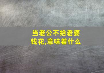 当老公不给老婆钱花,意味着什么