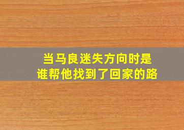 当马良迷失方向时是谁帮他找到了回家的路