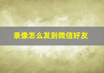 录像怎么发到微信好友