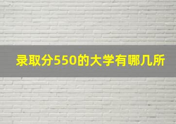 录取分550的大学有哪几所