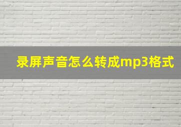 录屏声音怎么转成mp3格式