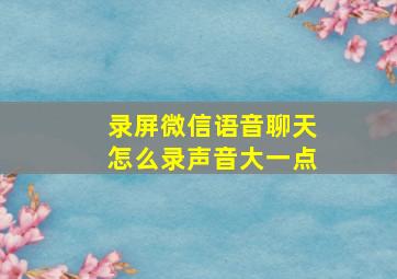 录屏微信语音聊天怎么录声音大一点