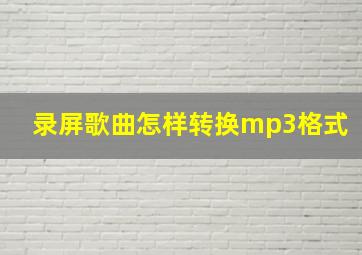 录屏歌曲怎样转换mp3格式