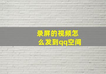 录屏的视频怎么发到qq空间