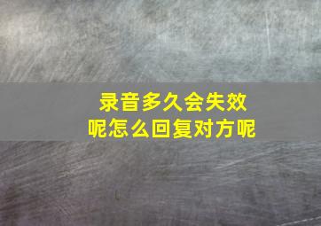 录音多久会失效呢怎么回复对方呢