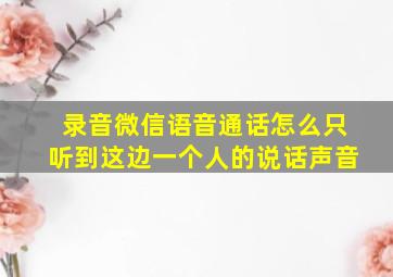 录音微信语音通话怎么只听到这边一个人的说话声音