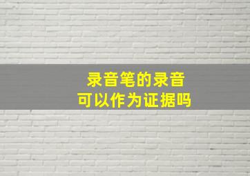 录音笔的录音可以作为证据吗