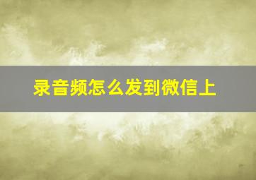 录音频怎么发到微信上