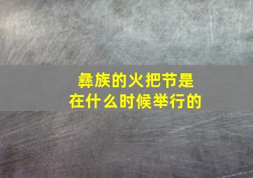 彝族的火把节是在什么时候举行的