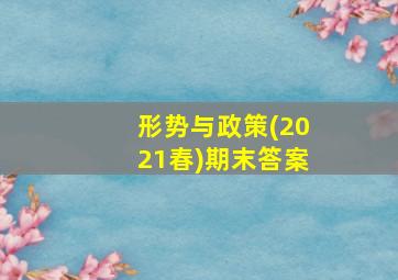 形势与政策(2021春)期末答案