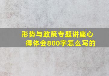 形势与政策专题讲座心得体会800字怎么写的