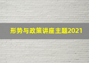 形势与政策讲座主题2021