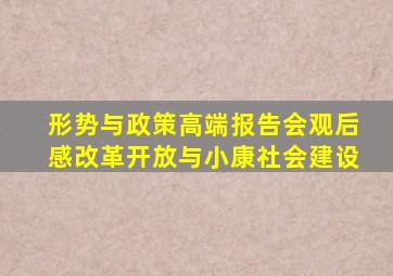 形势与政策高端报告会观后感改革开放与小康社会建设