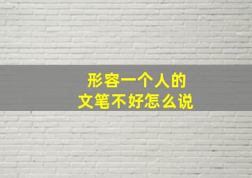 形容一个人的文笔不好怎么说