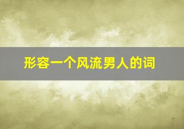 形容一个风流男人的词