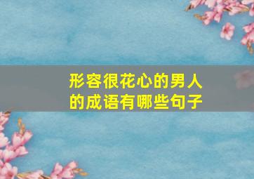 形容很花心的男人的成语有哪些句子