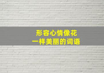 形容心情像花一样美丽的词语