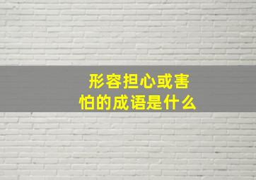 形容担心或害怕的成语是什么