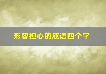 形容担心的成语四个字