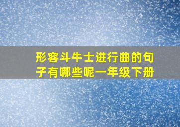 形容斗牛士进行曲的句子有哪些呢一年级下册