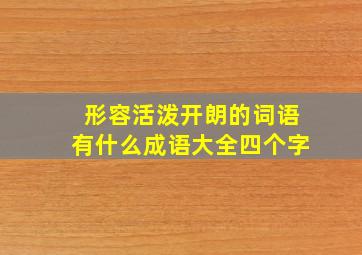 形容活泼开朗的词语有什么成语大全四个字