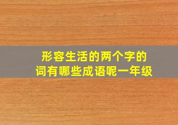 形容生活的两个字的词有哪些成语呢一年级