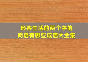 形容生活的两个字的词语有哪些成语大全集