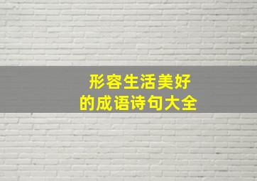 形容生活美好的成语诗句大全