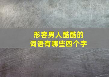 形容男人酷酷的词语有哪些四个字