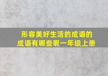 形容美好生活的成语的成语有哪些呢一年级上册