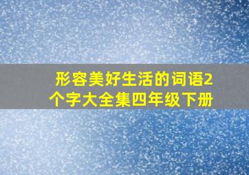 形容美好生活的词语2个字大全集四年级下册