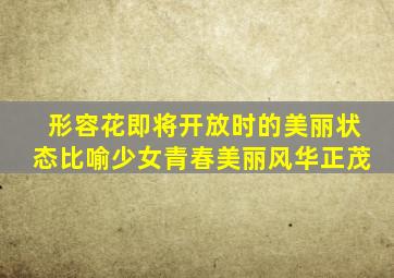 形容花即将开放时的美丽状态比喻少女青春美丽风华正茂