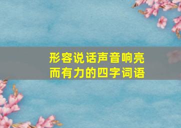 形容说话声音响亮而有力的四字词语